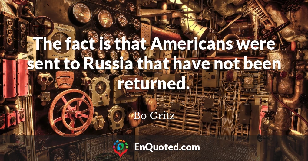 The fact is that Americans were sent to Russia that have not been returned.