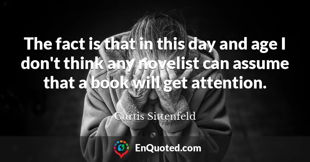 The fact is that in this day and age I don't think any novelist can assume that a book will get attention.