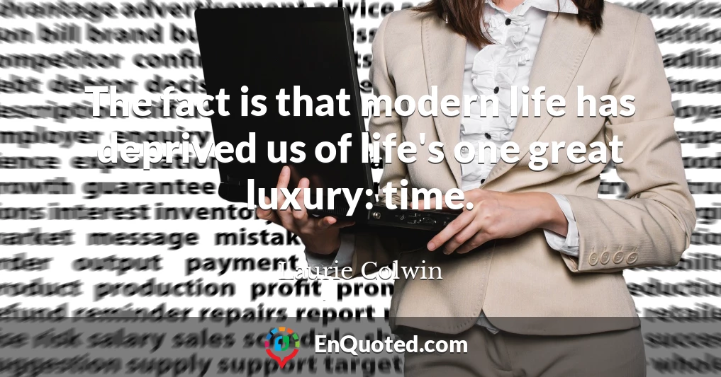 The fact is that modern life has deprived us of life's one great luxury: time.