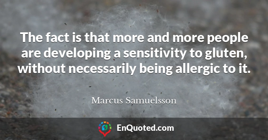 The fact is that more and more people are developing a sensitivity to gluten, without necessarily being allergic to it.
