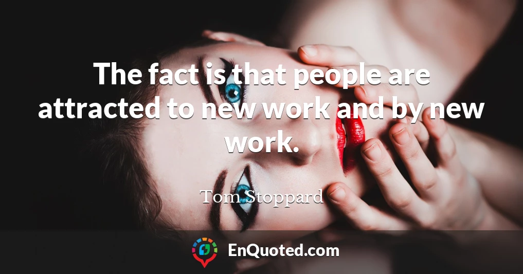 The fact is that people are attracted to new work and by new work.