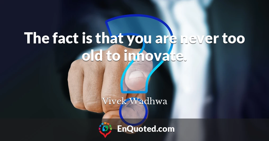 The fact is that you are never too old to innovate.