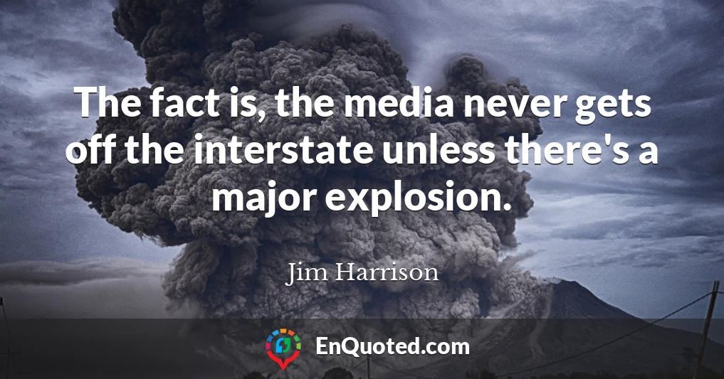 The fact is, the media never gets off the interstate unless there's a major explosion.