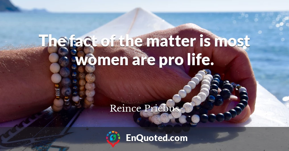 The fact of the matter is most women are pro life.