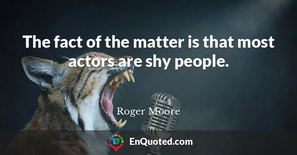 The fact of the matter is that most actors are shy people.