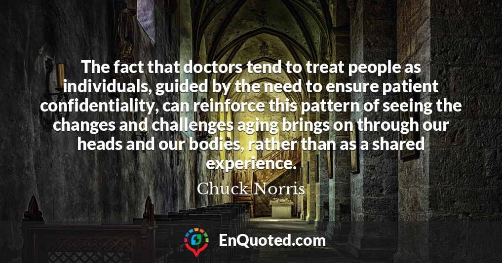 The fact that doctors tend to treat people as individuals, guided by the need to ensure patient confidentiality, can reinforce this pattern of seeing the changes and challenges aging brings on through our heads and our bodies, rather than as a shared experience.