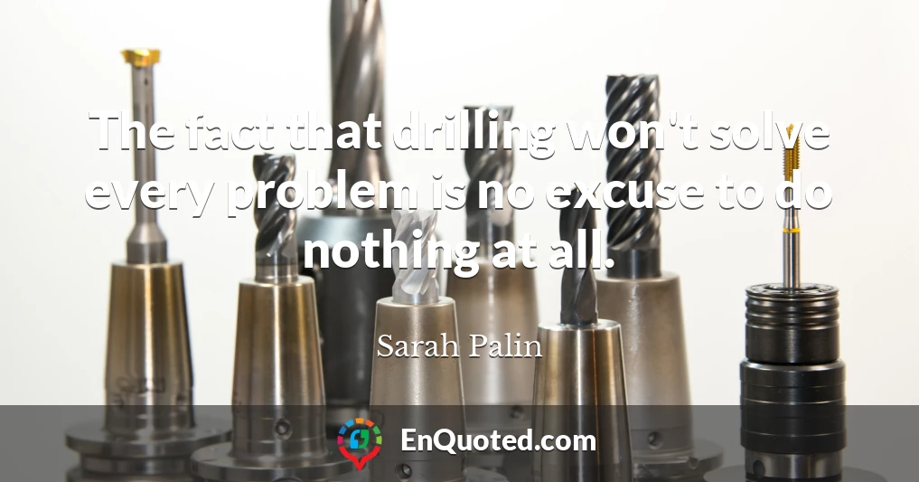 The fact that drilling won't solve every problem is no excuse to do nothing at all.