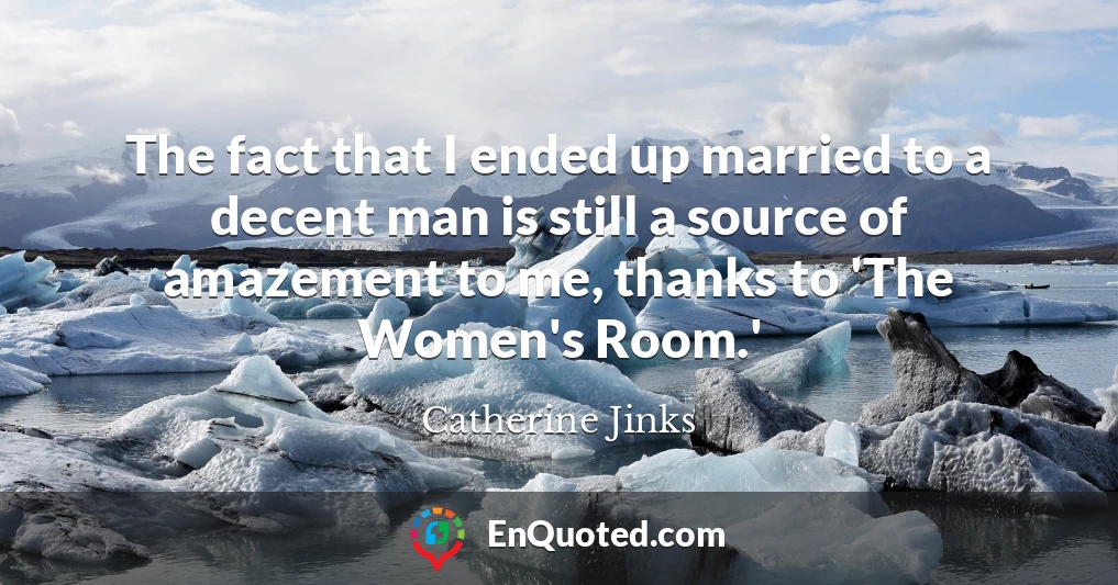The fact that I ended up married to a decent man is still a source of amazement to me, thanks to 'The Women's Room.'