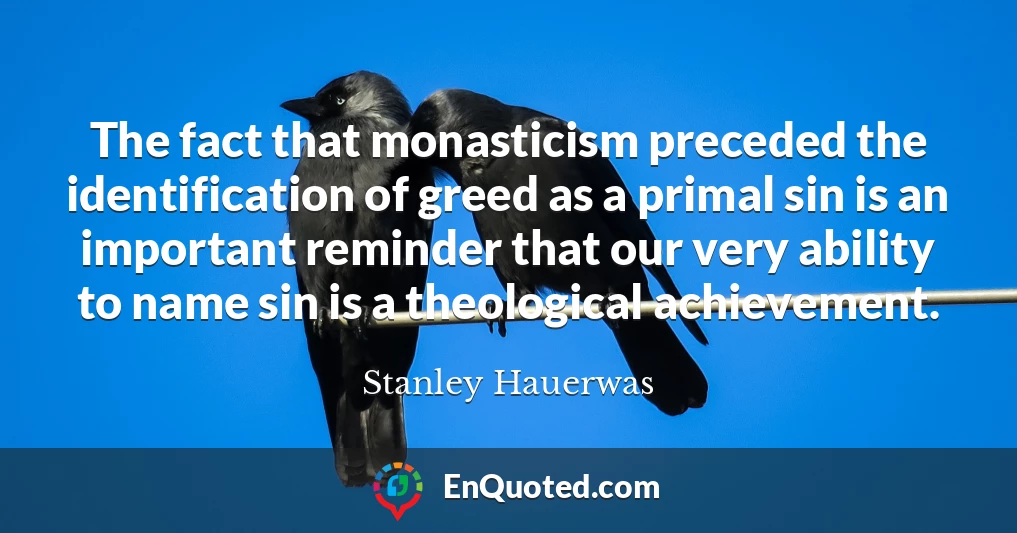 The fact that monasticism preceded the identification of greed as a primal sin is an important reminder that our very ability to name sin is a theological achievement.