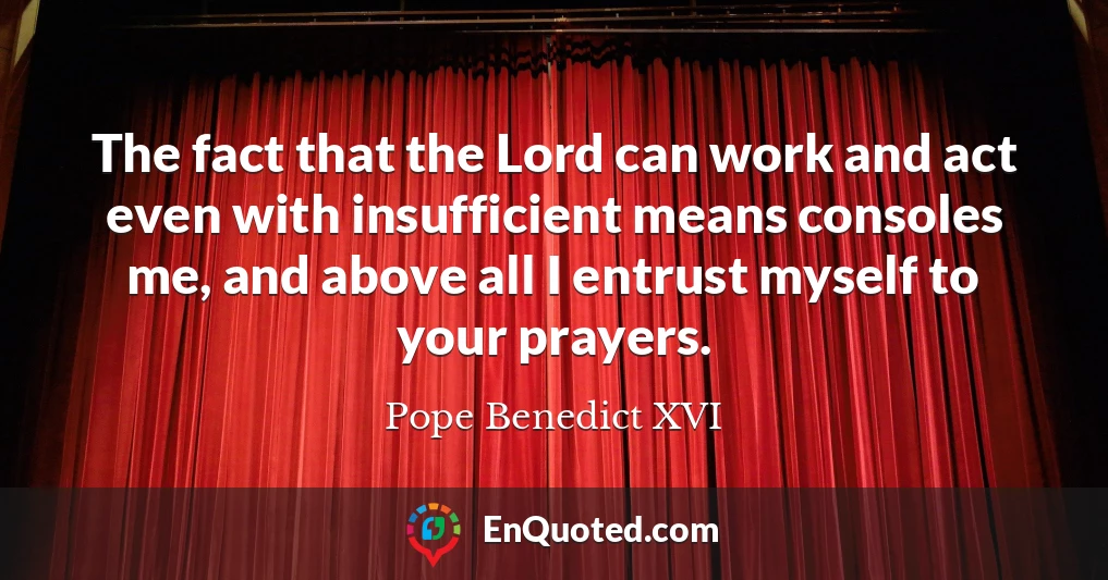 The fact that the Lord can work and act even with insufficient means consoles me, and above all I entrust myself to your prayers.