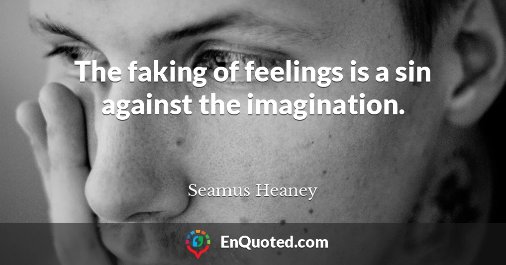 The faking of feelings is a sin against the imagination.
