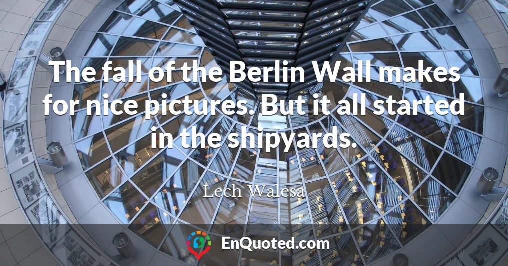 The fall of the Berlin Wall makes for nice pictures. But it all started in the shipyards.