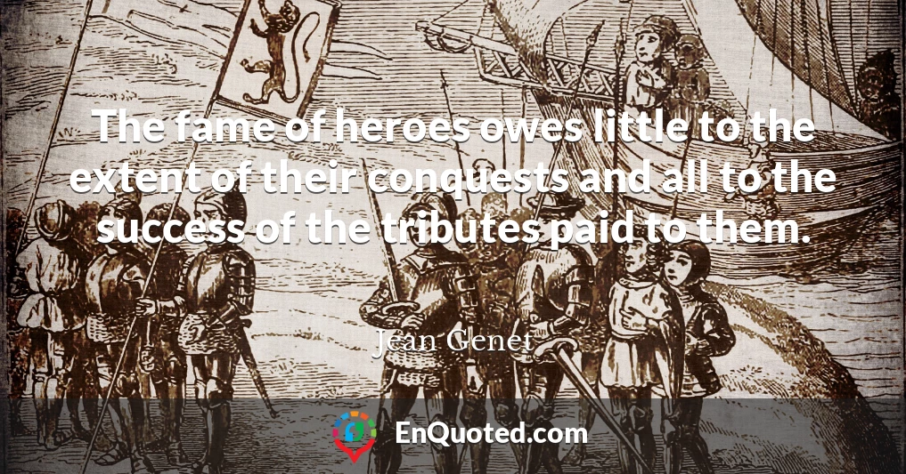 The fame of heroes owes little to the extent of their conquests and all to the success of the tributes paid to them.