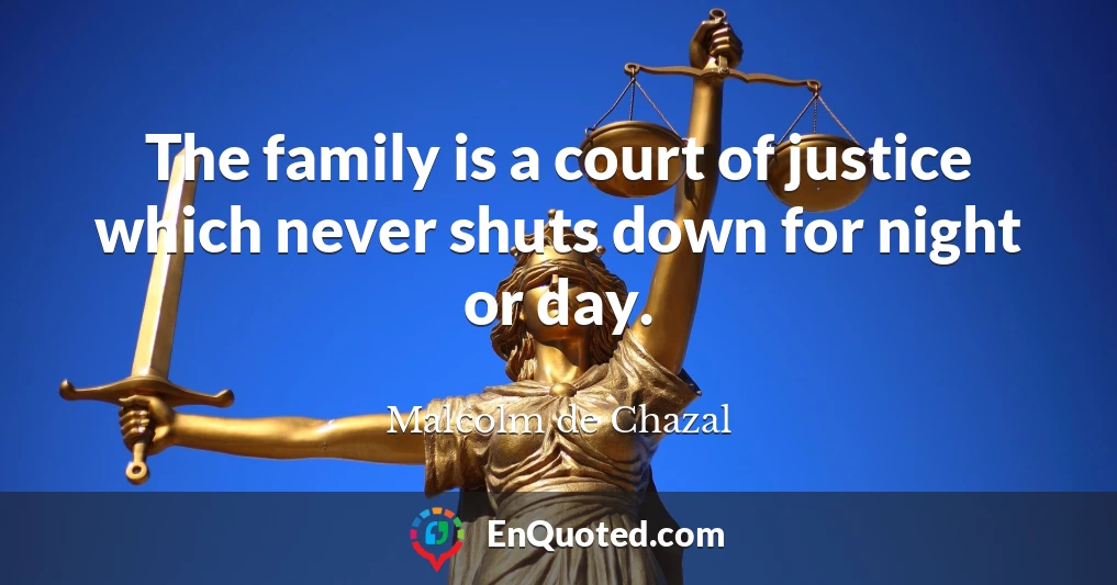 The family is a court of justice which never shuts down for night or day.