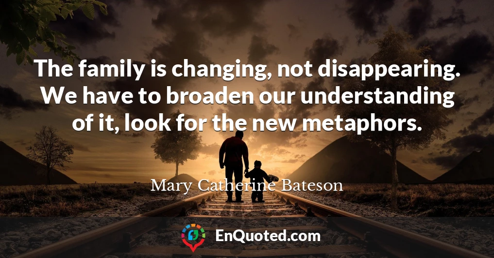 The family is changing, not disappearing. We have to broaden our understanding of it, look for the new metaphors.