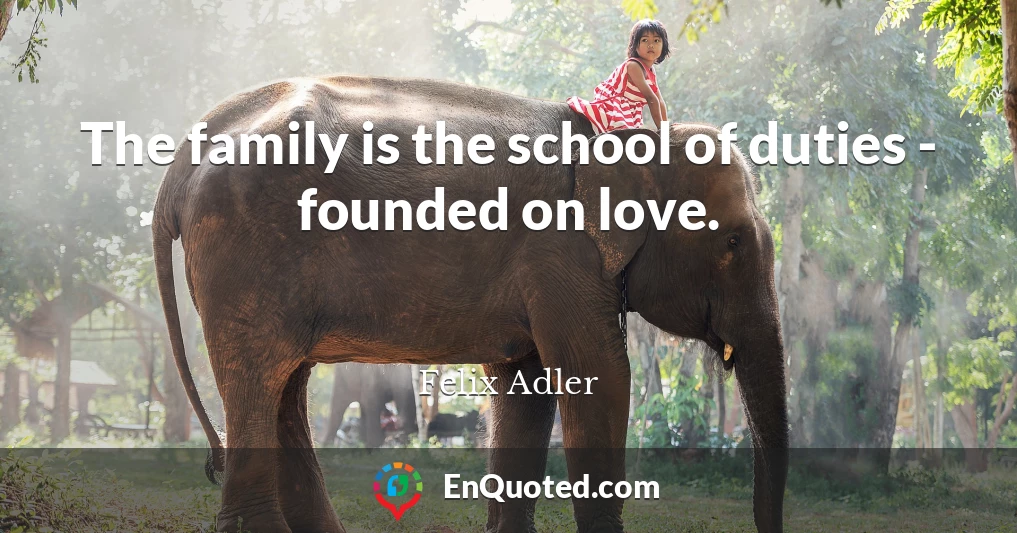 The family is the school of duties - founded on love.