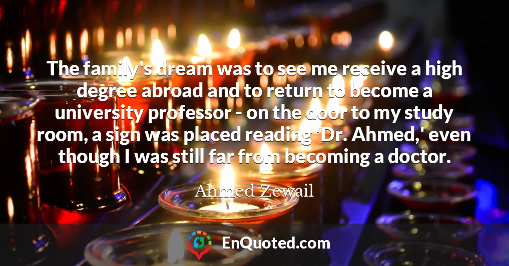 The family's dream was to see me receive a high degree abroad and to return to become a university professor - on the door to my study room, a sign was placed reading 'Dr. Ahmed,' even though I was still far from becoming a doctor.