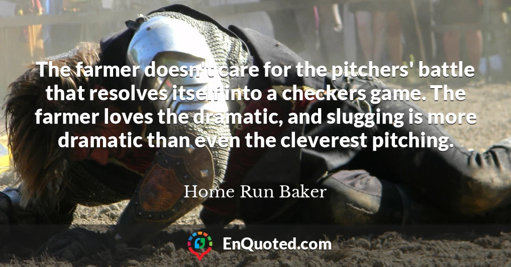 The farmer doesn't care for the pitchers' battle that resolves itself into a checkers game. The farmer loves the dramatic, and slugging is more dramatic than even the cleverest pitching.