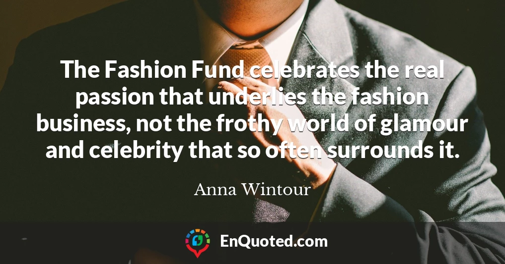 The Fashion Fund celebrates the real passion that underlies the fashion business, not the frothy world of glamour and celebrity that so often surrounds it.