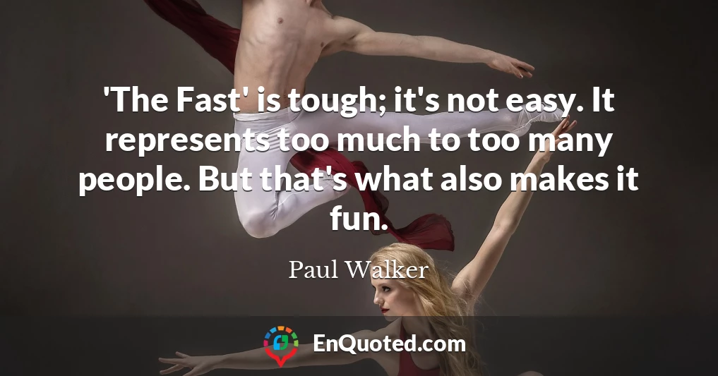 'The Fast' is tough; it's not easy. It represents too much to too many people. But that's what also makes it fun.