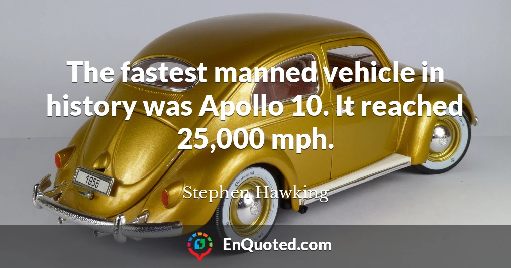 The fastest manned vehicle in history was Apollo 10. It reached 25,000 mph.
