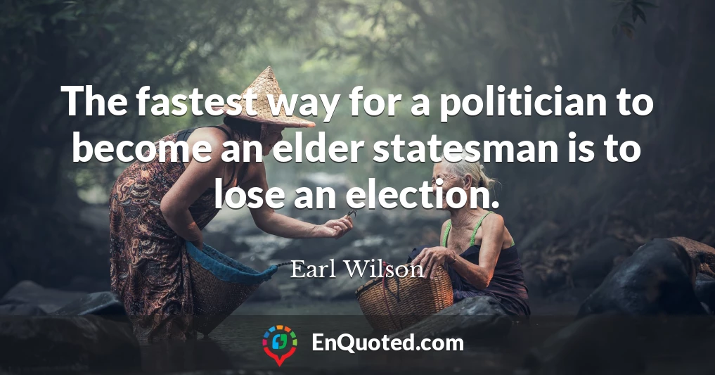 The fastest way for a politician to become an elder statesman is to lose an election.