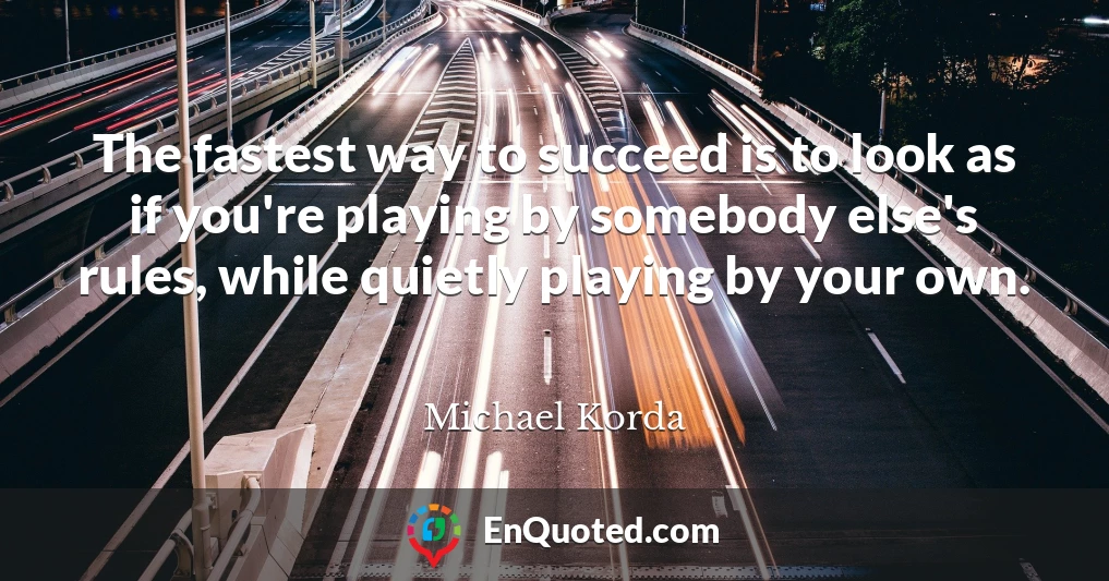 The fastest way to succeed is to look as if you're playing by somebody else's rules, while quietly playing by your own.