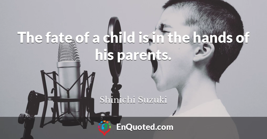 The fate of a child is in the hands of his parents.