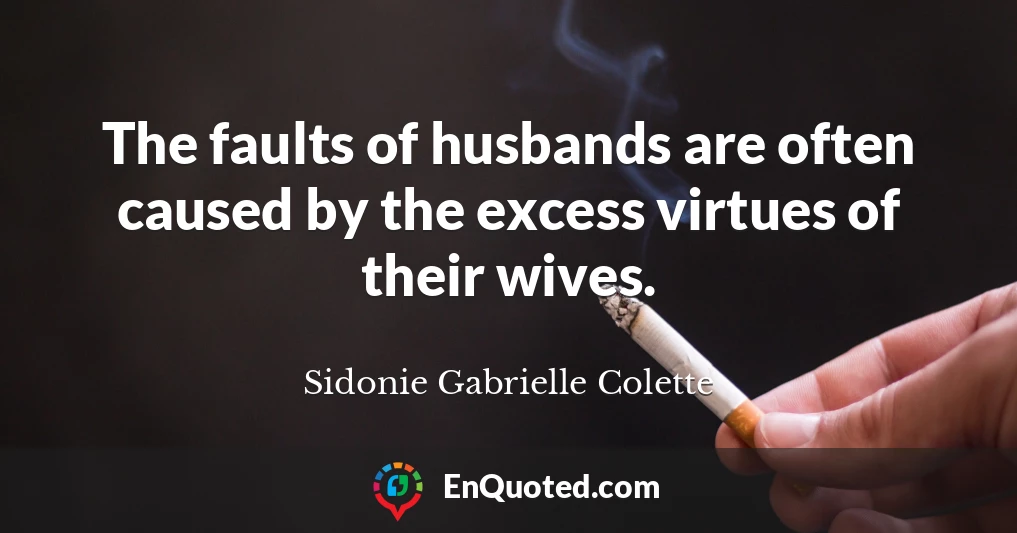 The faults of husbands are often caused by the excess virtues of their wives.