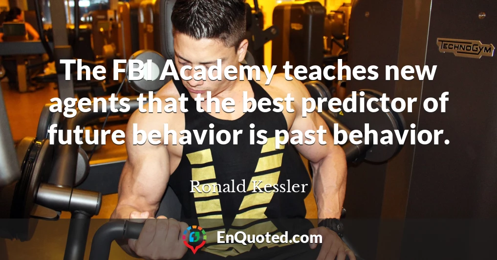 The FBI Academy teaches new agents that the best predictor of future behavior is past behavior.