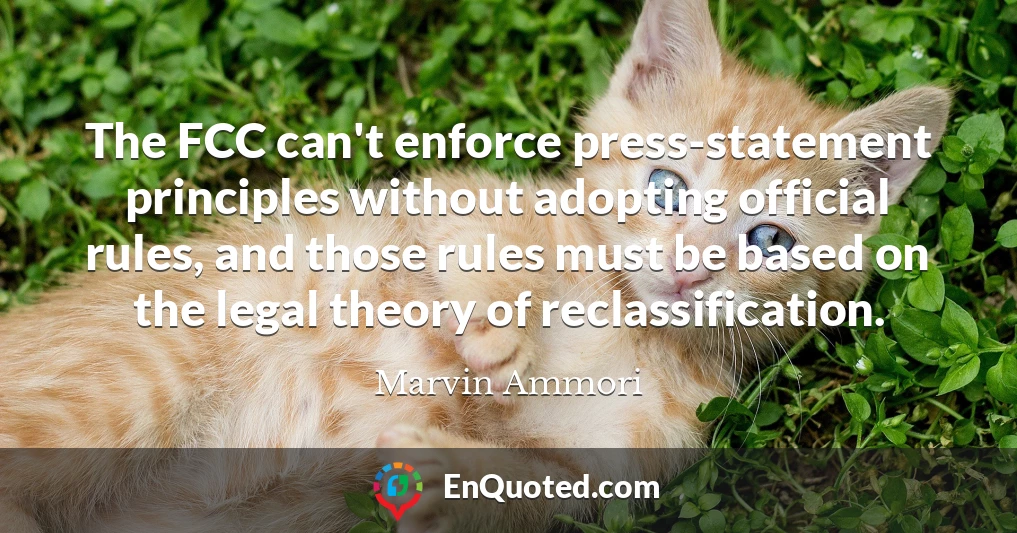 The FCC can't enforce press-statement principles without adopting official rules, and those rules must be based on the legal theory of reclassification.