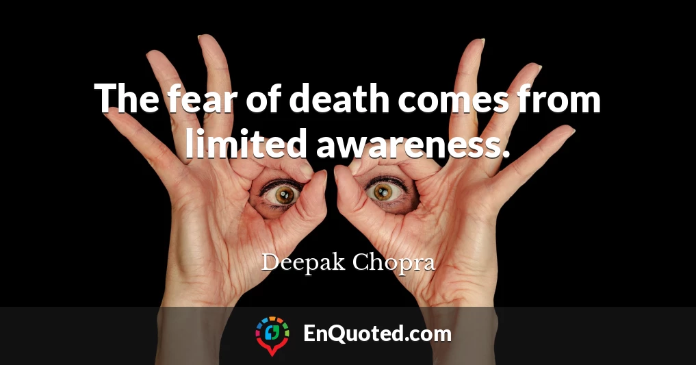 The fear of death comes from limited awareness.