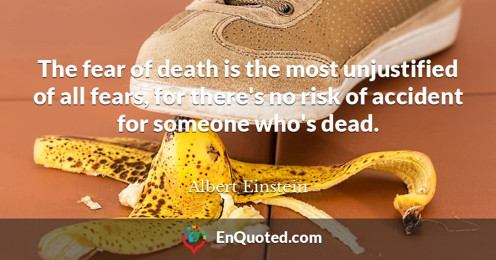 The fear of death is the most unjustified of all fears, for there's no risk of accident for someone who's dead.