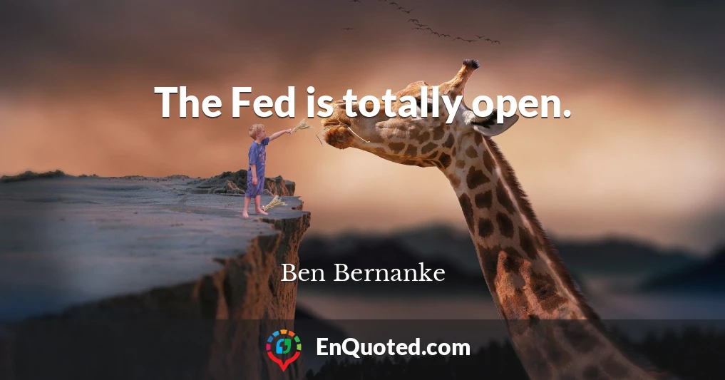 The Fed is totally open.