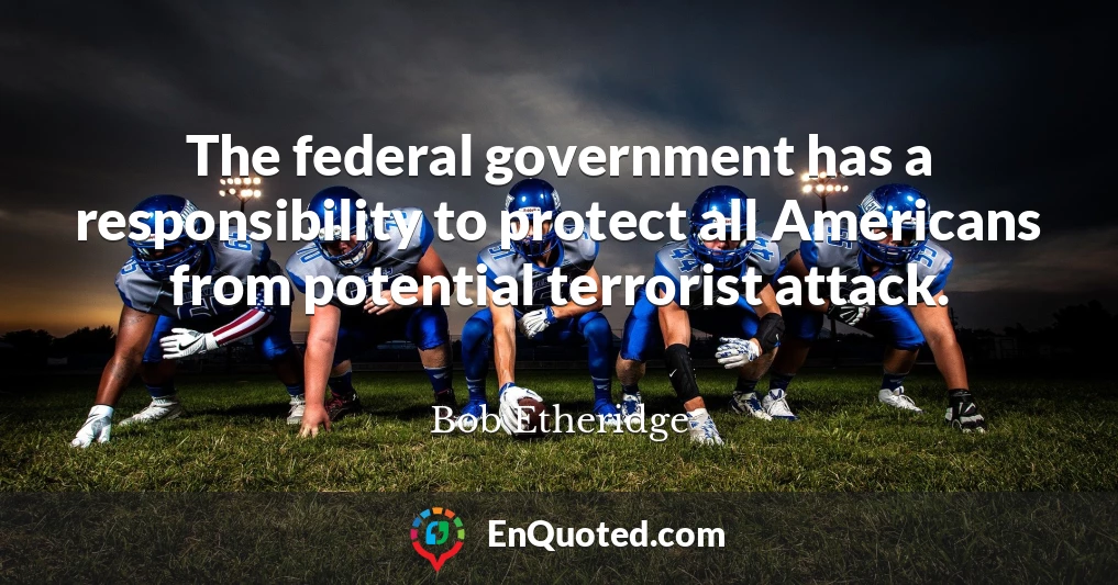 The federal government has a responsibility to protect all Americans from potential terrorist attack.