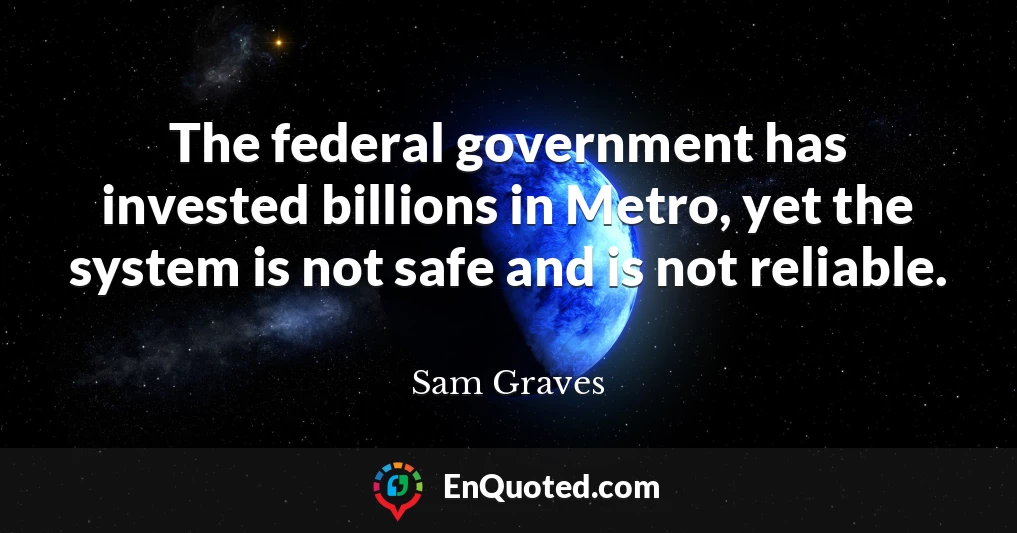 The federal government has invested billions in Metro, yet the system is not safe and is not reliable.