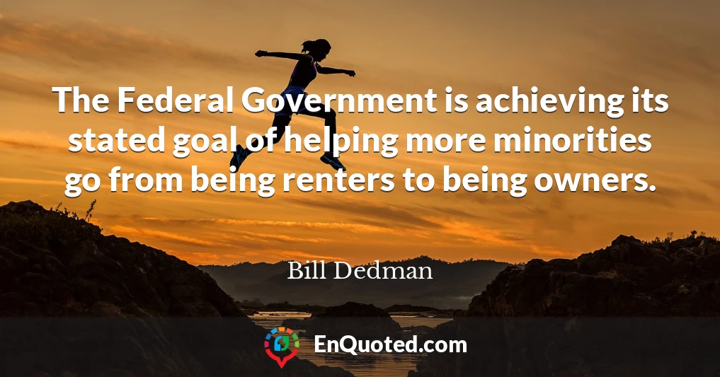 The Federal Government is achieving its stated goal of helping more minorities go from being renters to being owners.
