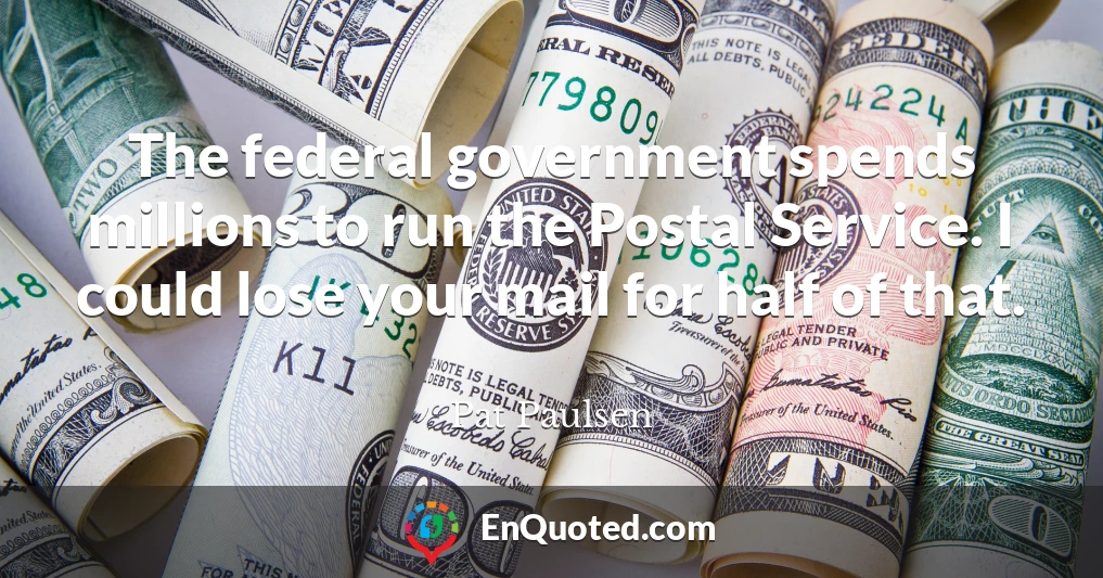 The federal government spends millions to run the Postal Service. I could lose your mail for half of that.