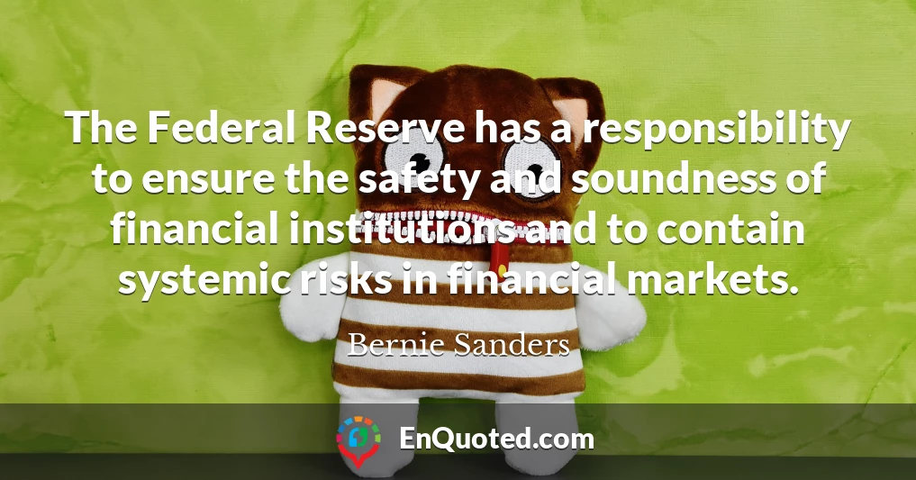 The Federal Reserve has a responsibility to ensure the safety and soundness of financial institutions and to contain systemic risks in financial markets.