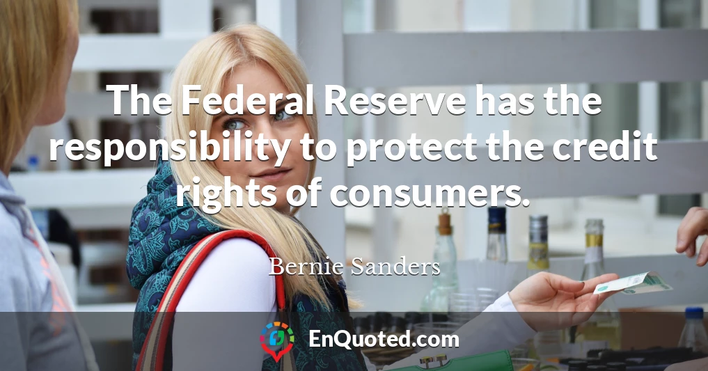 The Federal Reserve has the responsibility to protect the credit rights of consumers.