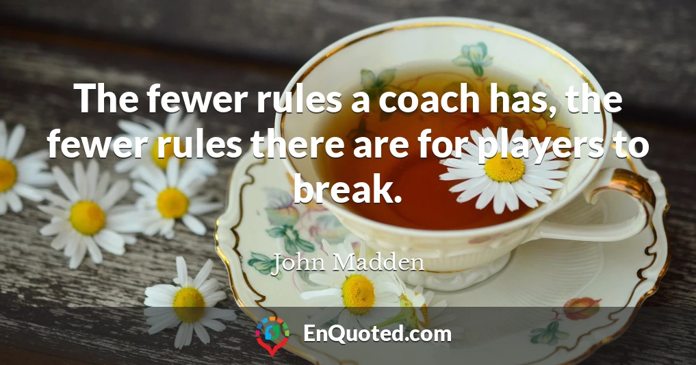 The fewer rules a coach has, the fewer rules there are for players to break.