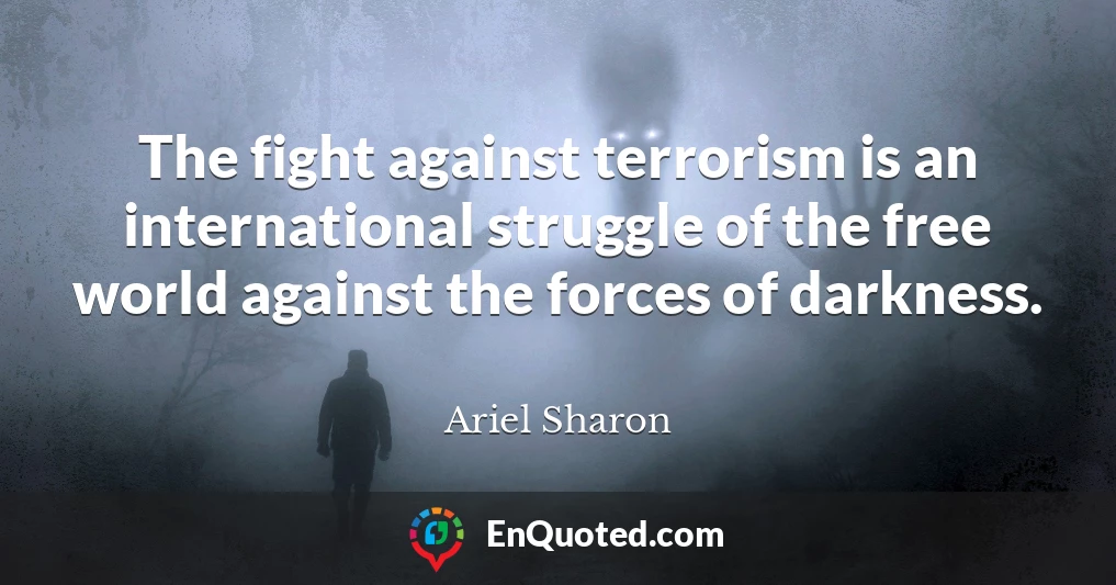 The fight against terrorism is an international struggle of the free world against the forces of darkness.