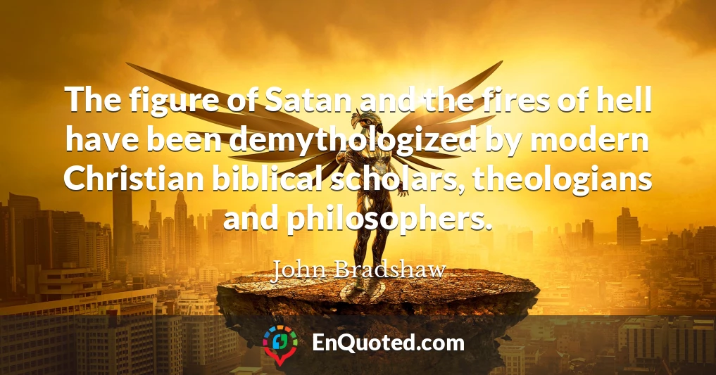 The figure of Satan and the fires of hell have been demythologized by modern Christian biblical scholars, theologians and philosophers.