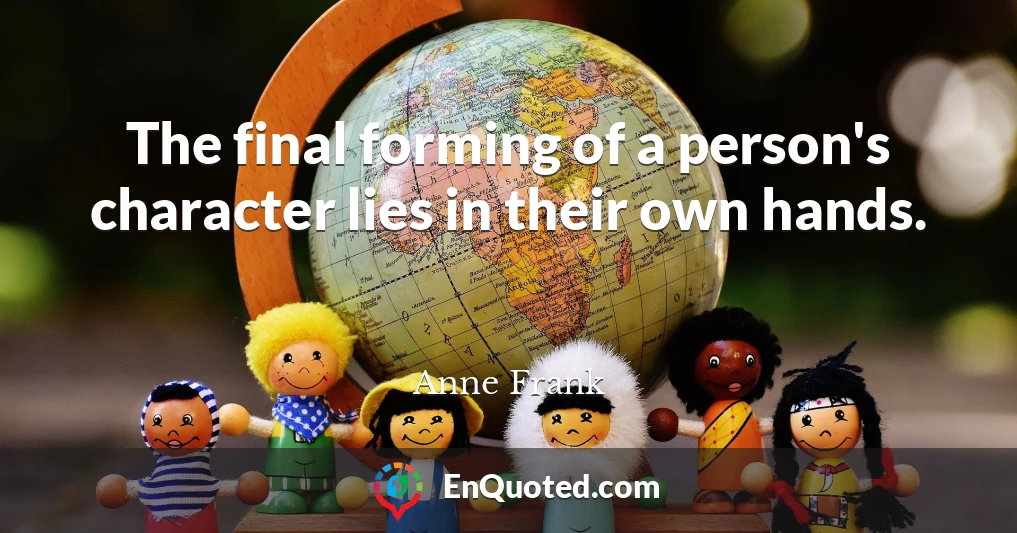 The final forming of a person's character lies in their own hands.
