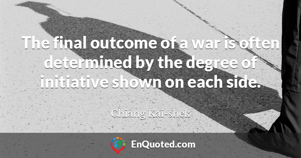 The final outcome of a war is often determined by the degree of initiative shown on each side.