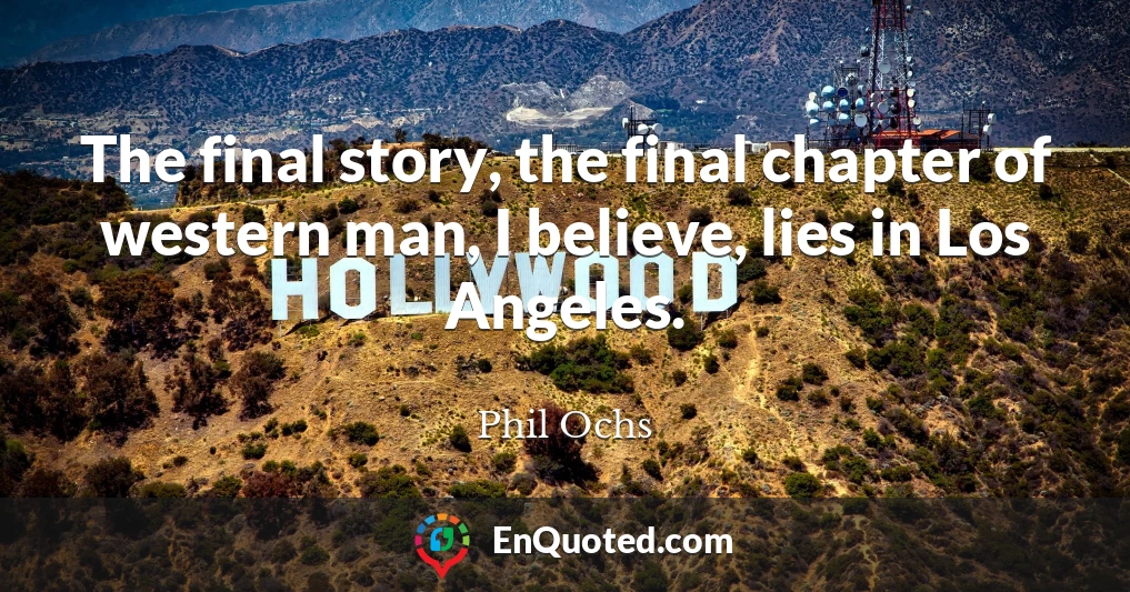 The final story, the final chapter of western man, I believe, lies in Los Angeles.