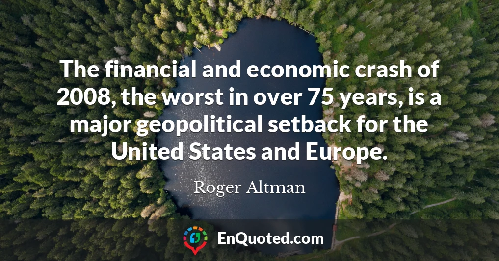 The financial and economic crash of 2008, the worst in over 75 years, is a major geopolitical setback for the United States and Europe.
