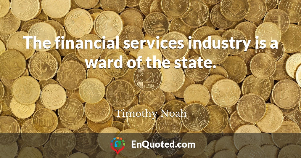 The financial services industry is a ward of the state.