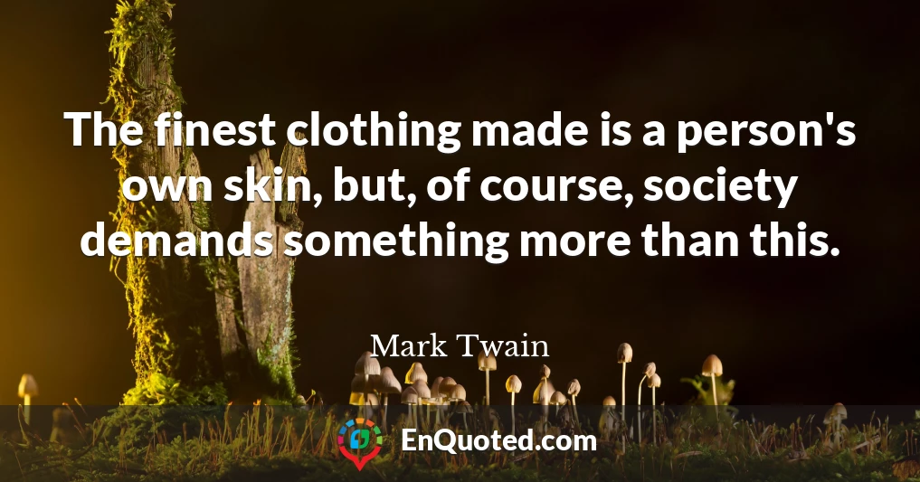 The finest clothing made is a person's own skin, but, of course, society demands something more than this.