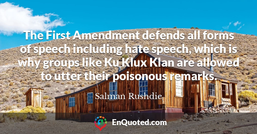 The First Amendment defends all forms of speech including hate speech, which is why groups like Ku Klux Klan are allowed to utter their poisonous remarks.